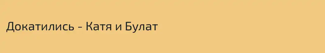 Докатились - Катя и Булат 